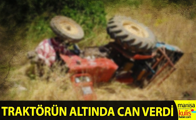 Manisa’da devrilen traktörün altında kalan sürücü öldü
